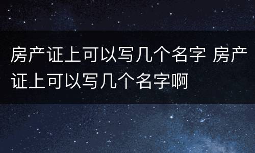 房产证上可以写几个名字 房产证上可以写几个名字啊