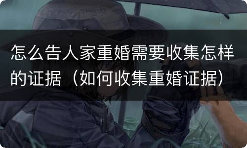 怎么告人家重婚需要收集怎样的证据（如何收集重婚证据）