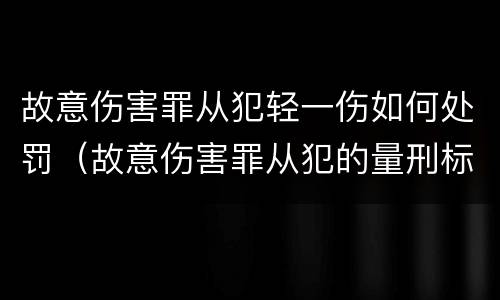 故意伤害罪从犯轻一伤如何处罚（故意伤害罪从犯的量刑标准）