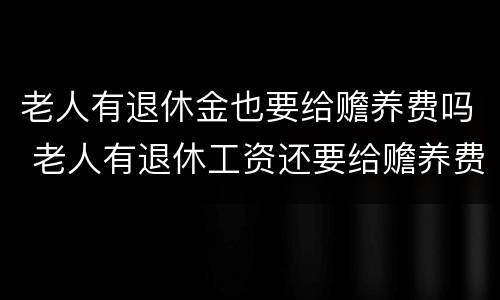 老人有退休金也要给赡养费吗 老人有退休工资还要给赡养费吗