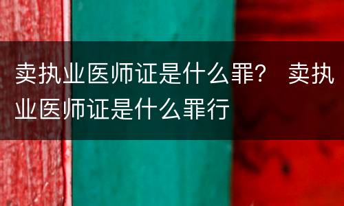 卖执业医师证是什么罪？ 卖执业医师证是什么罪行