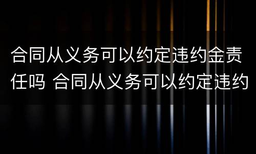 合同从义务可以约定违约金责任吗 合同从义务可以约定违约金责任吗对吗