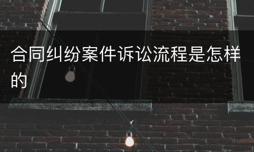 合同纠纷案件诉讼流程是怎样的