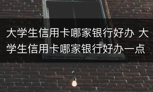 大学生信用卡哪家银行好办 大学生信用卡哪家银行好办一点