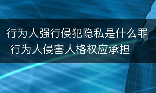 行为人强行侵犯隐私是什么罪 行为人侵害人格权应承担