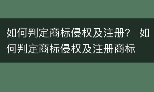 如何判定商标侵权及注册？ 如何判定商标侵权及注册商标