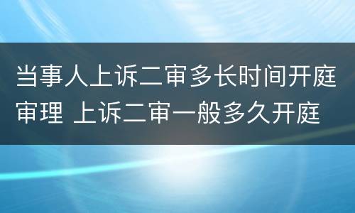 当事人上诉二审多长时间开庭审理 上诉二审一般多久开庭