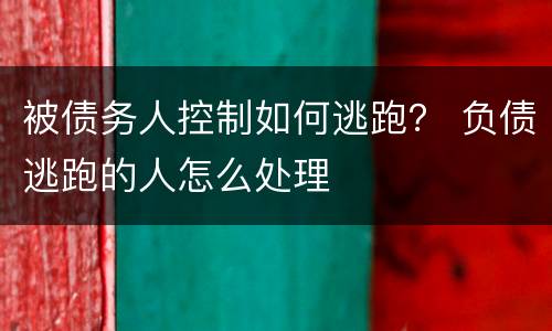 被债务人控制如何逃跑？ 负债逃跑的人怎么处理