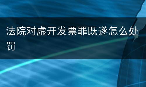 法院对虚开发票罪既遂怎么处罚