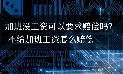 加班没工资可以要求赔偿吗？ 不给加班工资怎么赔偿