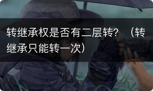 转继承权是否有二层转？（转继承只能转一次）