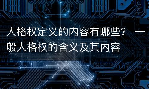 人格权定义的内容有哪些？ 一般人格权的含义及其内容