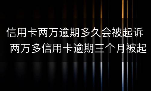 信用卡两万逾期多久会被起诉 两万多信用卡逾期三个月被起诉怎么办