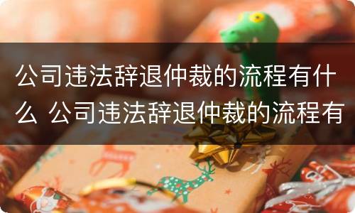 公司违法辞退仲裁的流程有什么 公司违法辞退仲裁的流程有什么要求