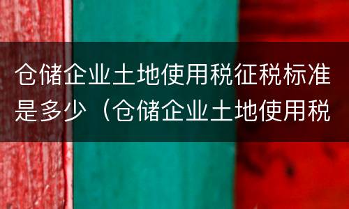 仓储企业土地使用税征税标准是多少（仓储企业土地使用税征税标准是多少）