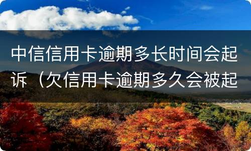 中信信用卡逾期多长时间会起诉（欠信用卡逾期多久会被起诉）