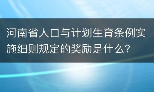 河南省人口与计划生育条例实施细则规定的奖励是什么？