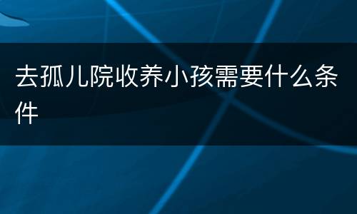 去孤儿院收养小孩需要什么条件