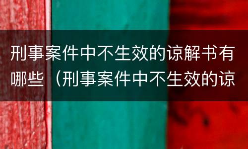 刑事案件中不生效的谅解书有哪些（刑事案件中不生效的谅解书有哪些规定）