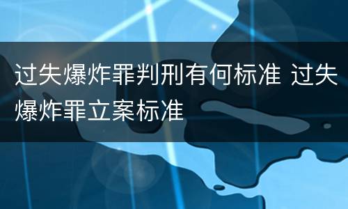 过失爆炸罪判刑有何标准 过失爆炸罪立案标准