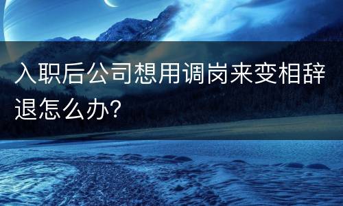 入职后公司想用调岗来变相辞退怎么办？