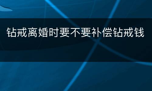 钻戒离婚时要不要补偿钻戒钱