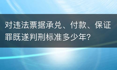 对违法票据承兑、付款、保证罪既遂判刑标准多少年？