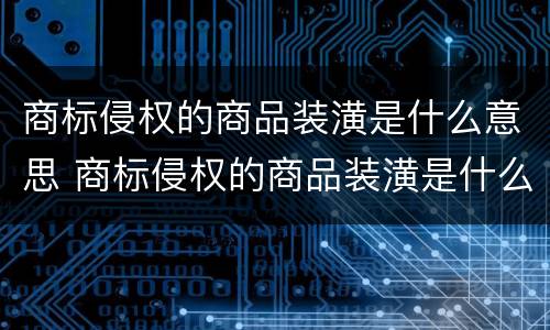 商标侵权的商品装潢是什么意思 商标侵权的商品装潢是什么意思呀