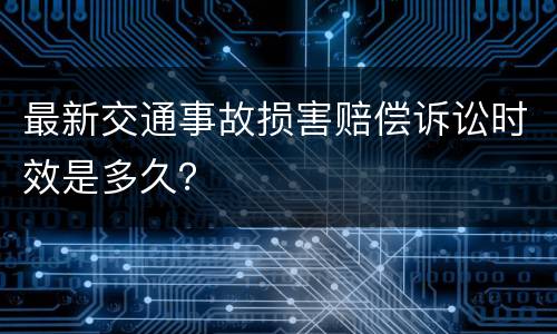 最新交通事故损害赔偿诉讼时效是多久？