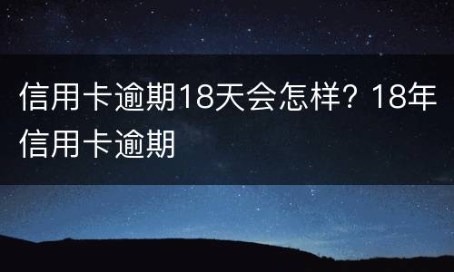 信用卡逾期18天会怎样? 18年信用卡逾期