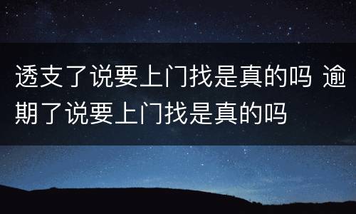 透支了说要上门找是真的吗 逾期了说要上门找是真的吗