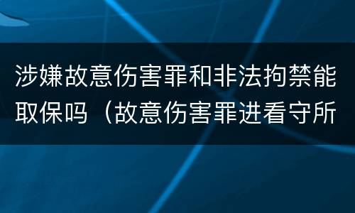 涉嫌故意伤害罪和非法拘禁能取保吗（故意伤害罪进看守所能办取保）