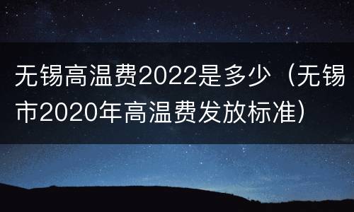 无锡高温费2022是多少（无锡市2020年高温费发放标准）