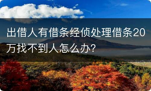 出借人有借条经侦处理借条20万找不到人怎么办？