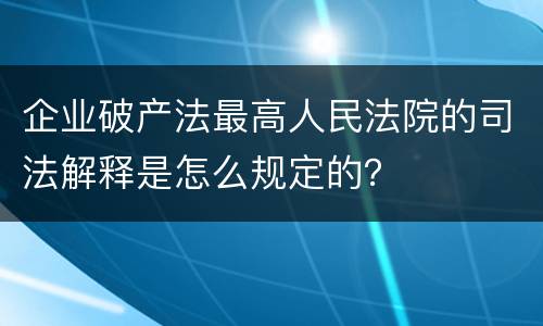 企业破产法最高人民法院的司法解释是怎么规定的？