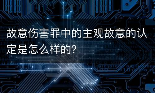 故意伤害罪中的主观故意的认定是怎么样的？