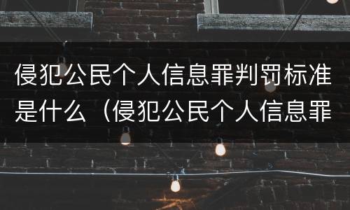 侵犯公民个人信息罪判罚标准是什么（侵犯公民个人信息罪处罚标准）