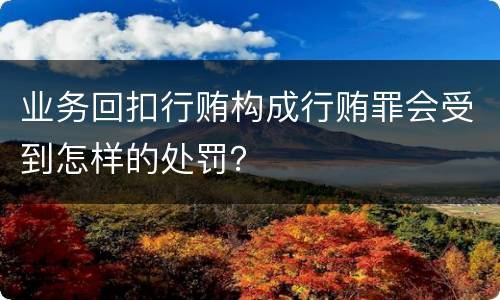 业务回扣行贿构成行贿罪会受到怎样的处罚？