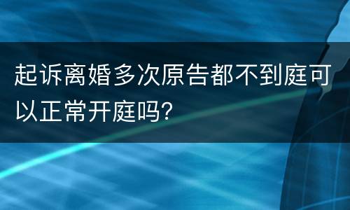 起诉离婚多次原告都不到庭可以正常开庭吗？