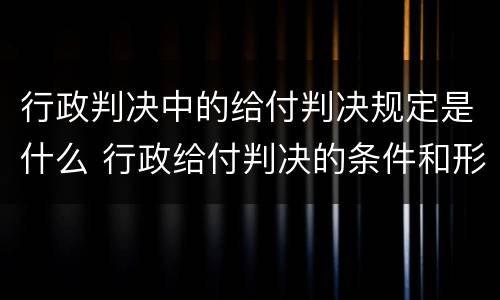 行政判决中的给付判决规定是什么 行政给付判决的条件和形式