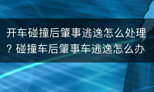 开车碰撞后肇事逃逸怎么处理? 碰撞车后肇事车逃逸怎么办?