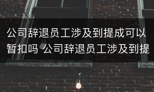 公司辞退员工涉及到提成可以暂扣吗 公司辞退员工涉及到提成可以暂扣吗合法吗