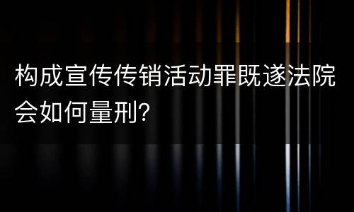 构成宣传传销活动罪既遂法院会如何量刑？