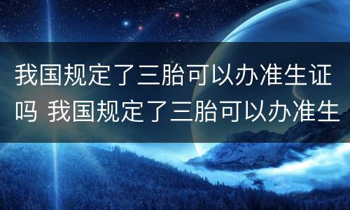 我国规定了三胎可以办准生证吗 我国规定了三胎可以办准生证吗