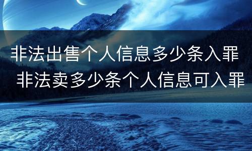 非法出售个人信息多少条入罪 非法卖多少条个人信息可入罪