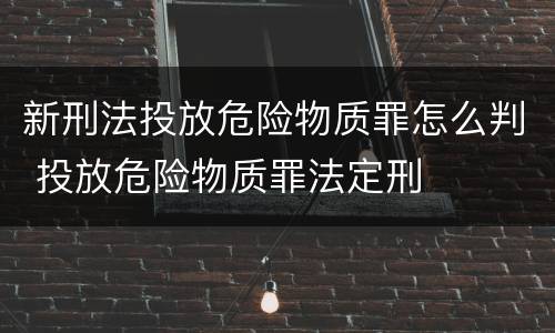 新刑法投放危险物质罪怎么判 投放危险物质罪法定刑