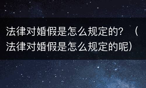 法律对婚假是怎么规定的？（法律对婚假是怎么规定的呢）