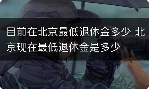 目前在北京最低退休金多少 北京现在最低退休金是多少