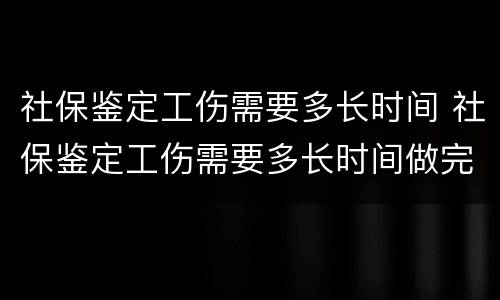 社保鉴定工伤需要多长时间 社保鉴定工伤需要多长时间做完