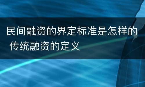 民间融资的界定标准是怎样的 传统融资的定义